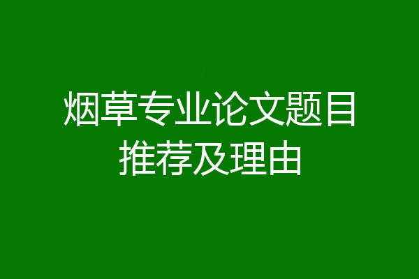 烟草专业论文题目推荐及理由