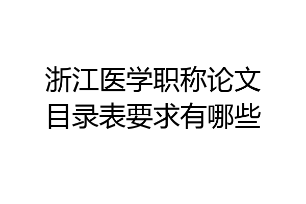 浙江医学职称论文目录表要求有哪些