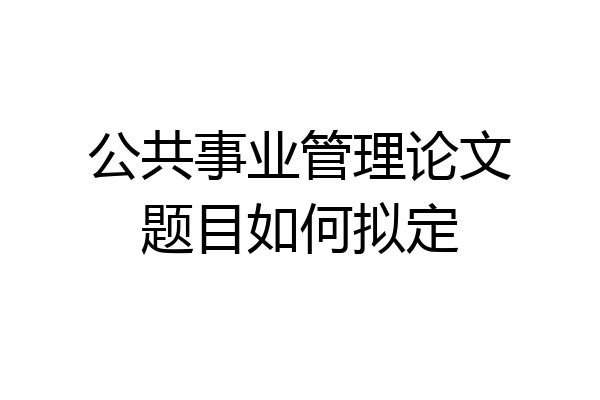 公共事业管理论文题目如何拟定