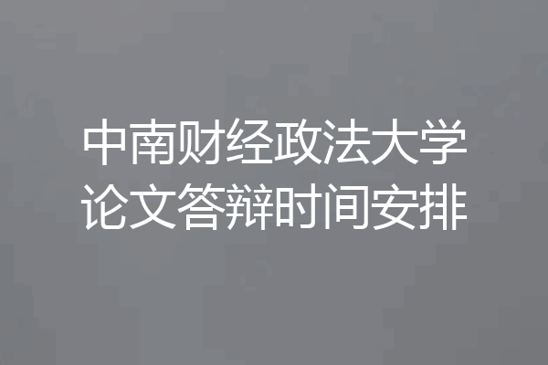 中南财经政法大学论文答辩时间安排
