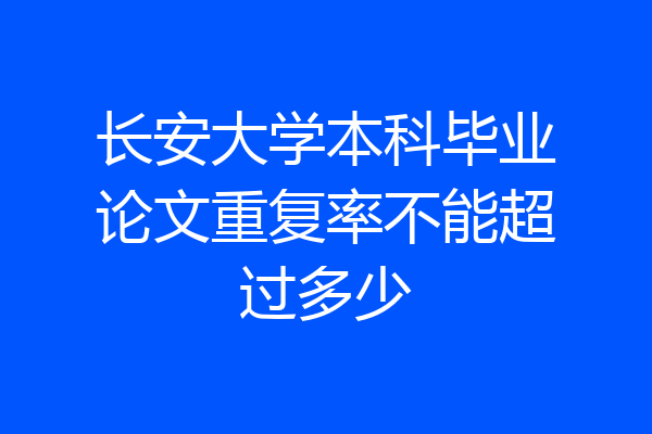 长安大学本科毕业论文重复率不能超过多少