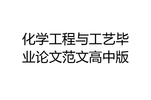 化学工程与工艺毕业论文范文高中版