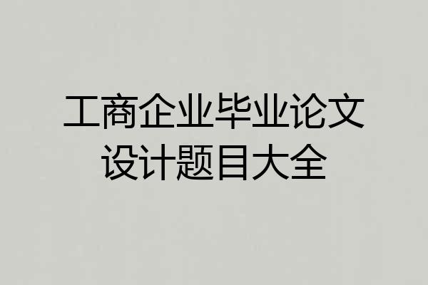 工商企业毕业论文设计题目大全