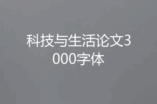 科技与生活论文3000字体