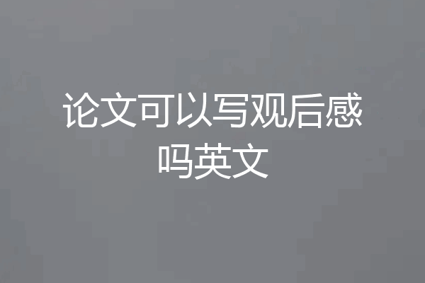 论文可以写观后感吗英文