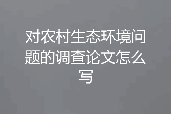 对农村生态环境问题的调查论文怎么写