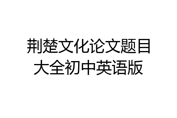 荆楚文化论文题目大全初中英语版