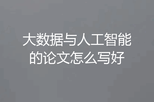 大数据与人工智能的论文怎么写好