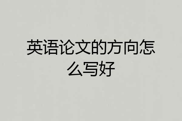 英语论文的方向怎么写好