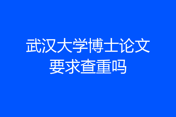 武汉大学博士论文要求查重吗