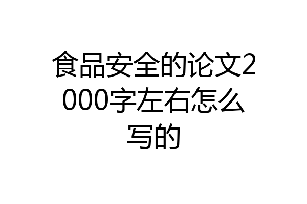 食品安全的论文2000字左右怎么写的