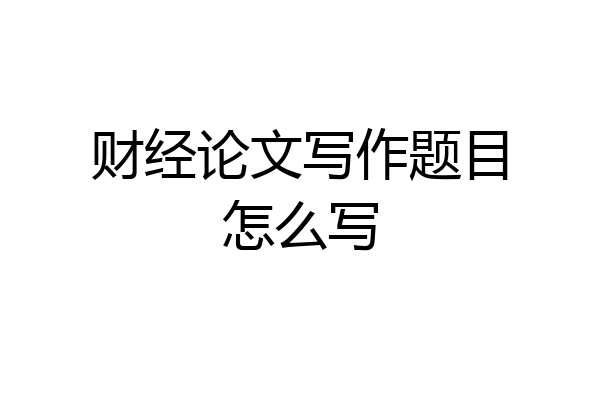财经论文写作题目怎么写