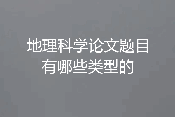 地理科学论文题目有哪些类型的