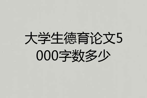 大学生德育论文5000字数多少