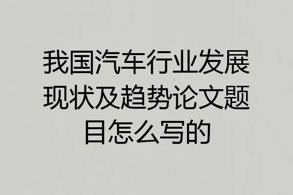 我国汽车行业发展现状及趋势论文题目怎么写的