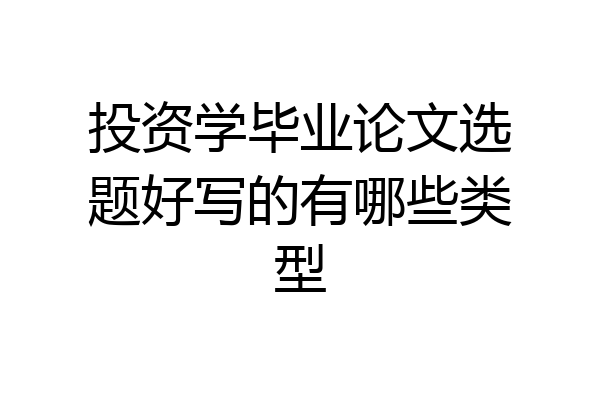 投资学毕业论文选题好写的有哪些类型