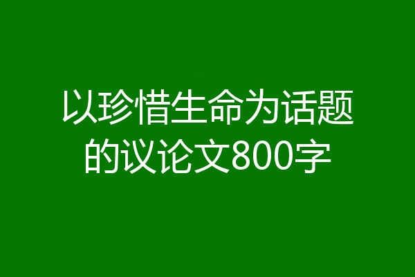 以珍惜生命为话题的议论文800字