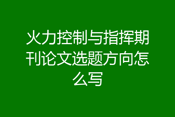 火力控制与指挥期刊论文选题方向怎么写
