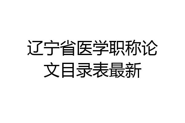 辽宁省医学职称论文目录表最新