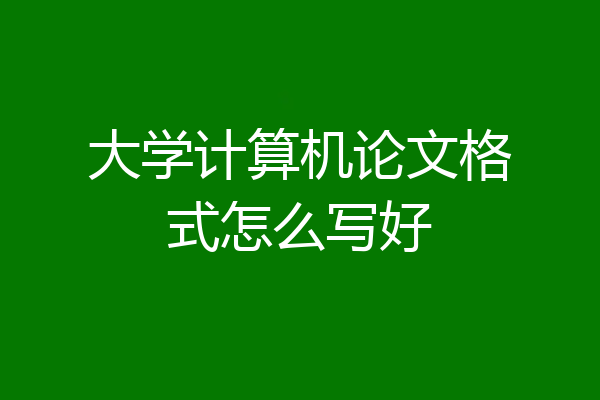 大学计算机论文格式怎么写好