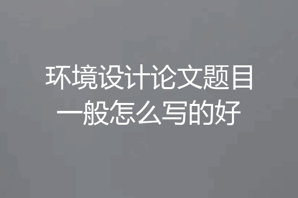 环境设计论文题目一般怎么写的好