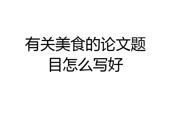 有关美食的论文题目怎么写好