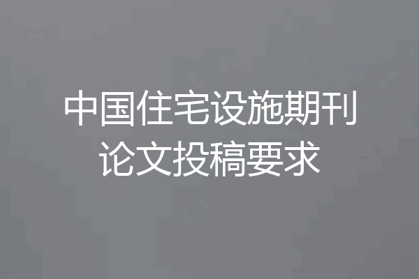 中国住宅设施期刊论文投稿要求