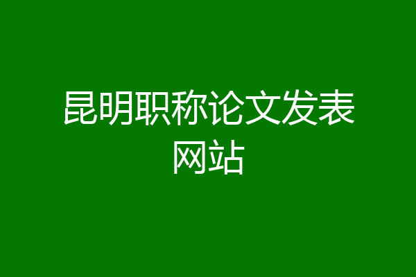 昆明职称论文发表网站