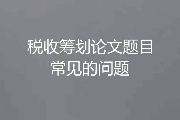税收筹划论文题目常见的问题