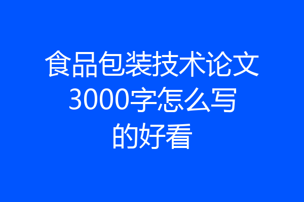 食品包装技术论文3000字怎么写的好看