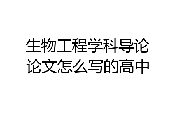 生物工程学科导论论文怎么写的高中