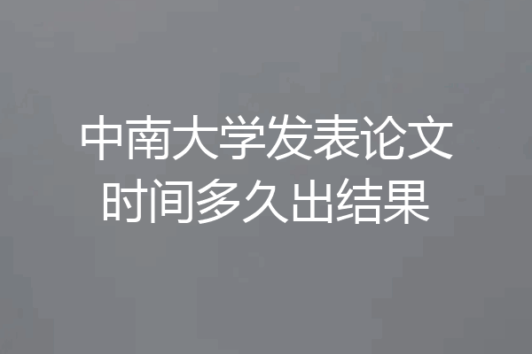 中南大学发表论文时间多久出结果