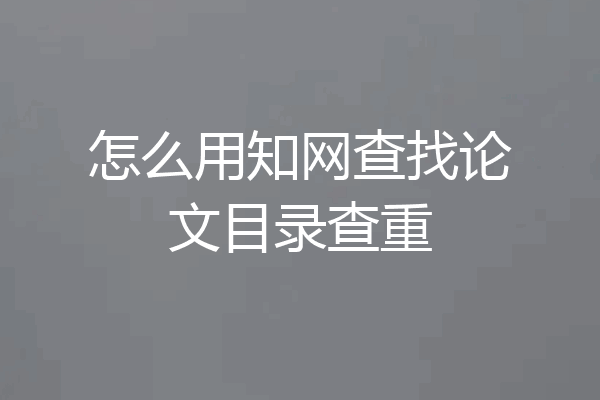 怎么用知网查找论文目录查重