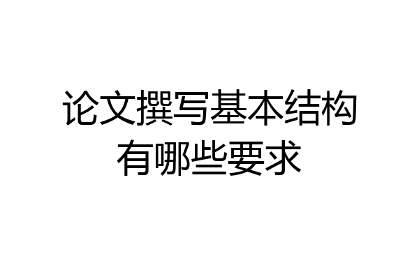论文撰写基本结构有哪些要求