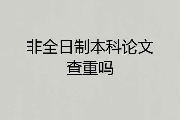 非全日制本科论文查重吗