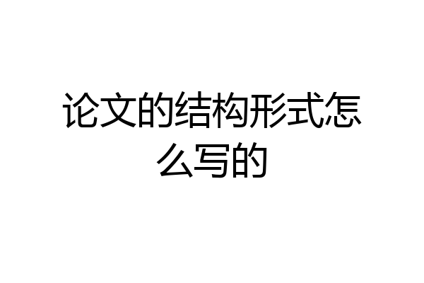 论文的结构形式怎么写的