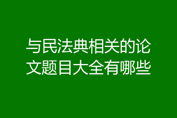 与民法典相关的论文题目大全有哪些