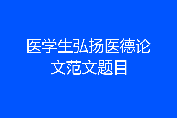 医学生弘扬医德论文范文题目