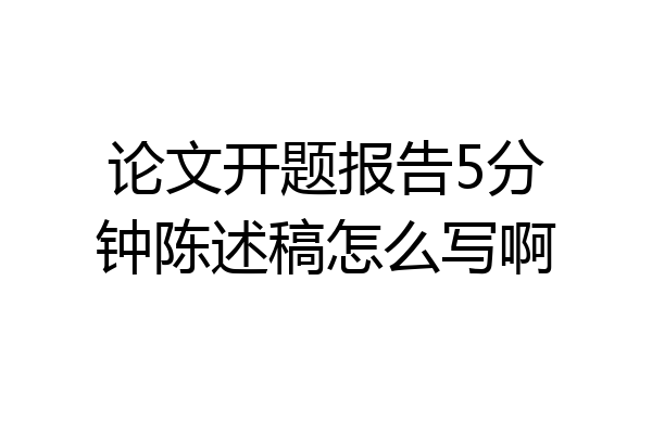 论文开题报告5分钟陈述稿怎么写啊
