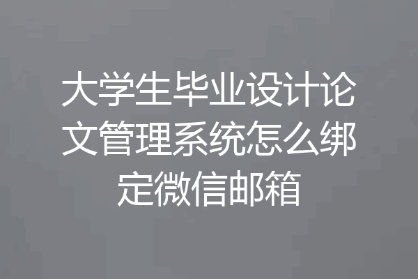 大学生毕业设计论文管理系统怎么绑定微信邮箱