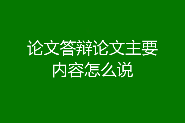 论文答辩论文主要内容怎么说
