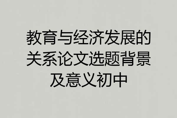 教育与经济发展的关系论文选题背景及意义初中