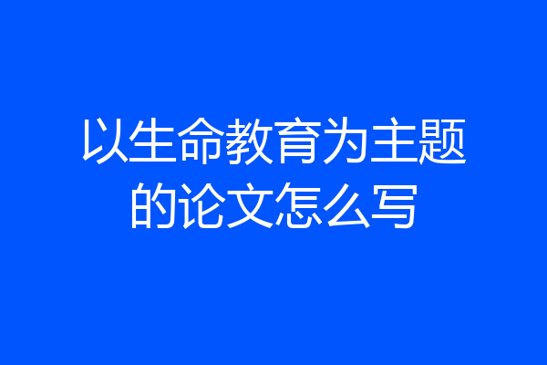 以生命教育为主题的论文怎么写