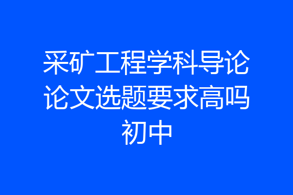 采矿工程学科导论论文选题要求高吗初中
