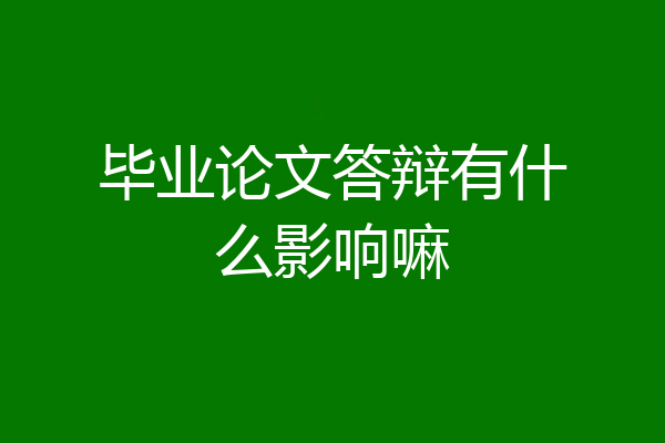 毕业论文答辩有什么影响嘛