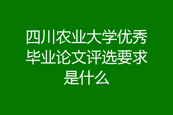 四川农业大学优秀毕业论文评选要求是什么