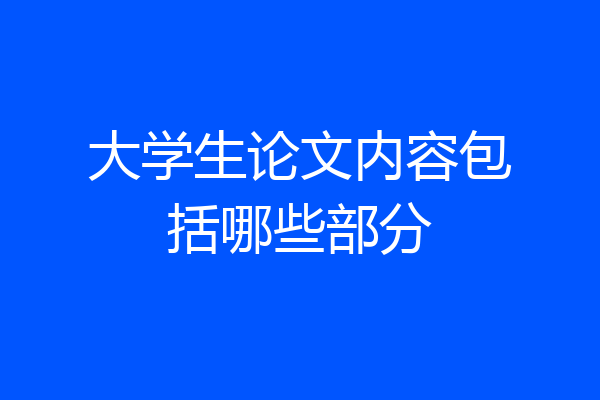 大学生论文内容包括哪些部分