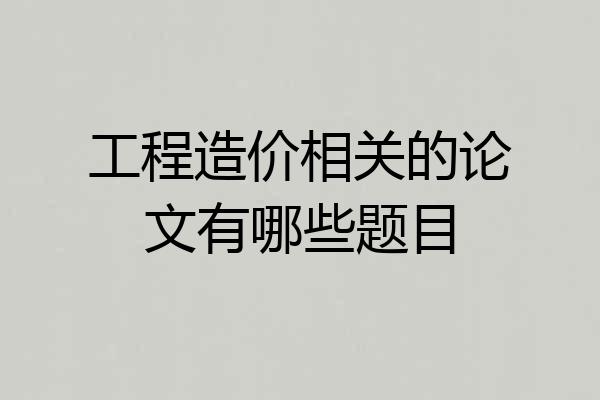 工程造价相关的论文有哪些题目