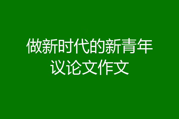 做新时代的新青年议论文作文
