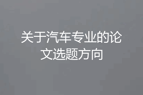 关于汽车专业的论文选题方向
